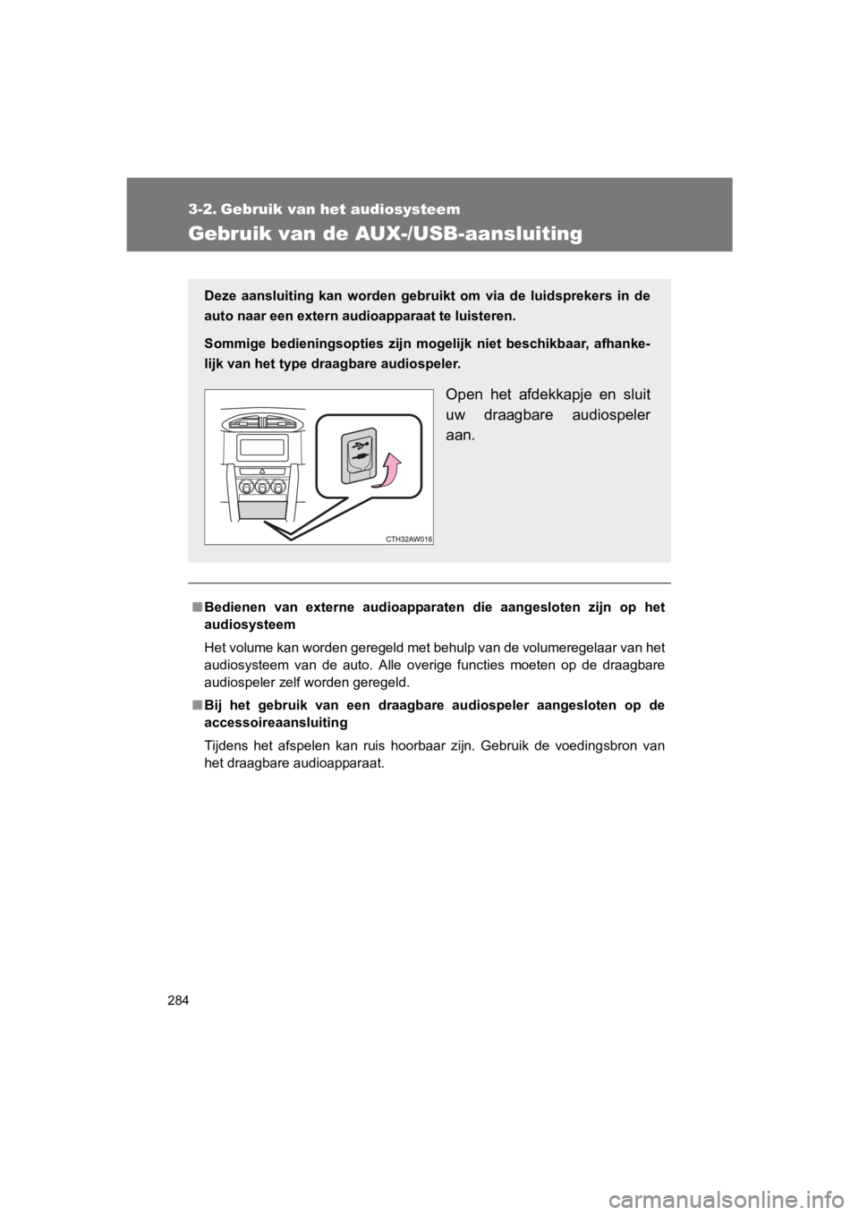 TOYOTA 86 2017  Instructieboekje (in Dutch) 284
86_EE (OM18071E)
3-2. Gebruik van het audiosysteem
Gebruik van de AUX-/USB-aansluiting
■Bedienen  van  externe  audioappara ten  die  aangesloten  zijn  op  het
audiosysteem
Het volume kan worde