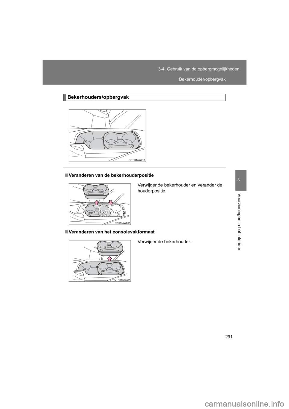 TOYOTA 86 2017  Instructieboekje (in Dutch) 291
3-4. Gebruik van de 
opbergmogelijkheden
3
Voorzieningen in het interieur
86_EE (OM18071E)
Bekerhouders/opbergvak
■Veranderen van de bekerhouderpositie
■ Veranderen van het consolevakformaat
V