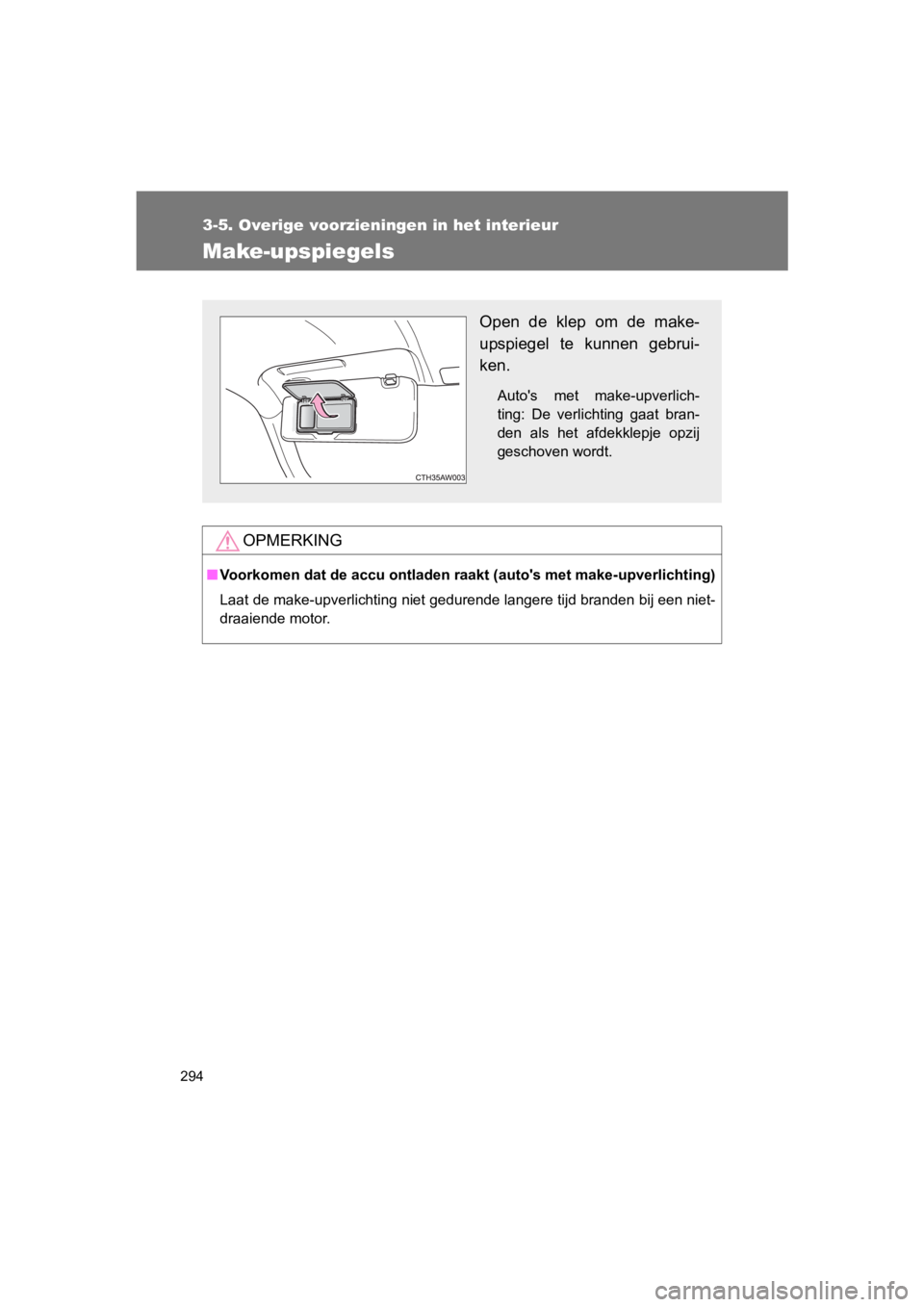TOYOTA 86 2017  Instructieboekje (in Dutch) 294
3-5. Overige voorzieningen in het interieur
86_EE (OM18071E)
Make-upspiegels
OPMERKING
■Voorkomen dat de accu ontladen raakt (auto's met make-upverlich ting)
Laat de make-upverlichting niet 