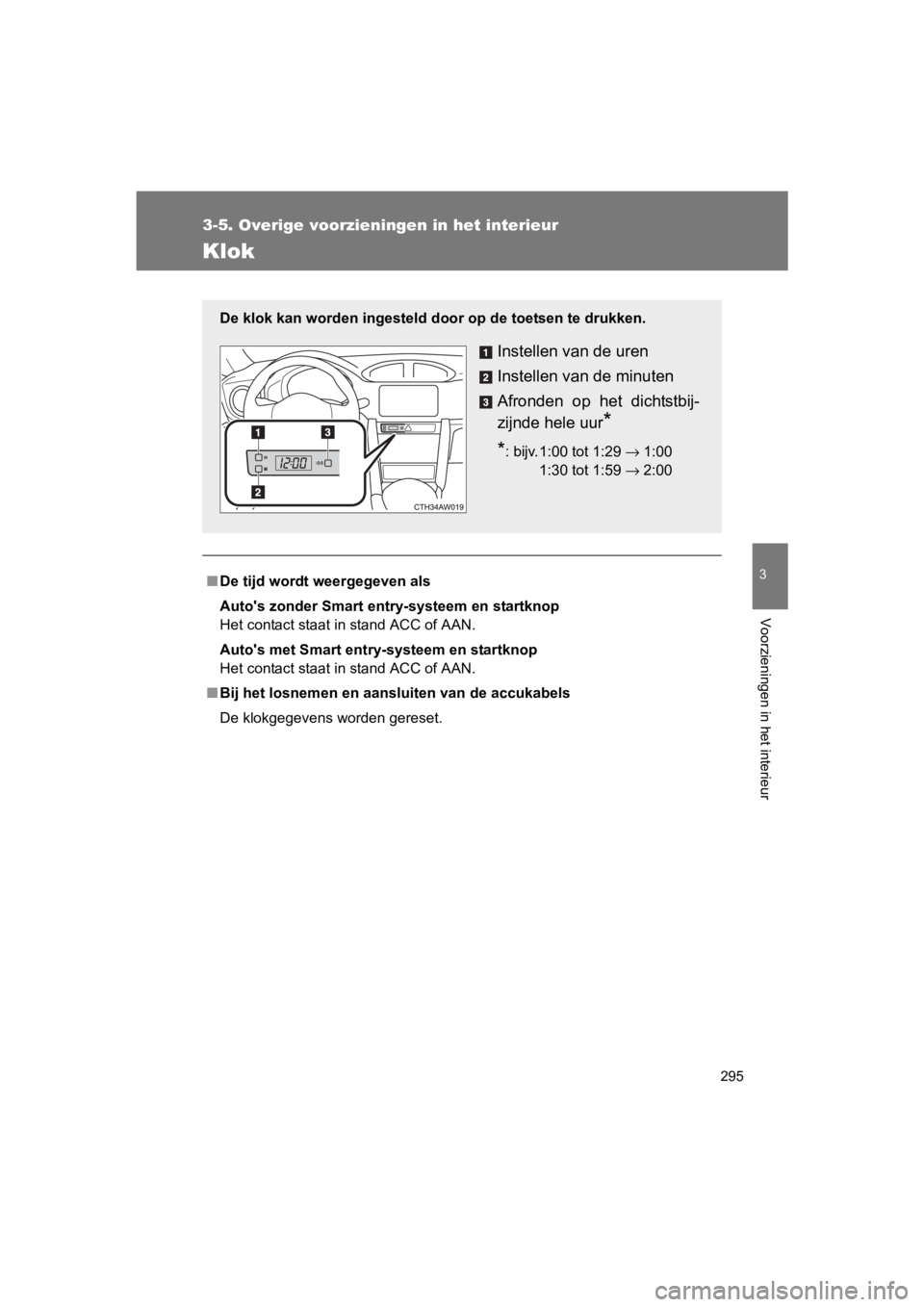 TOYOTA 86 2017  Instructieboekje (in Dutch) 295
3-5. Overige voorzieningen in het interieur
3
Voorzieningen in het interieur
86_EE (OM18071E)
Klok
■De tijd wordt weergegeven als
Auto's zonder Smart entry-systeem en startknop
Het contact s