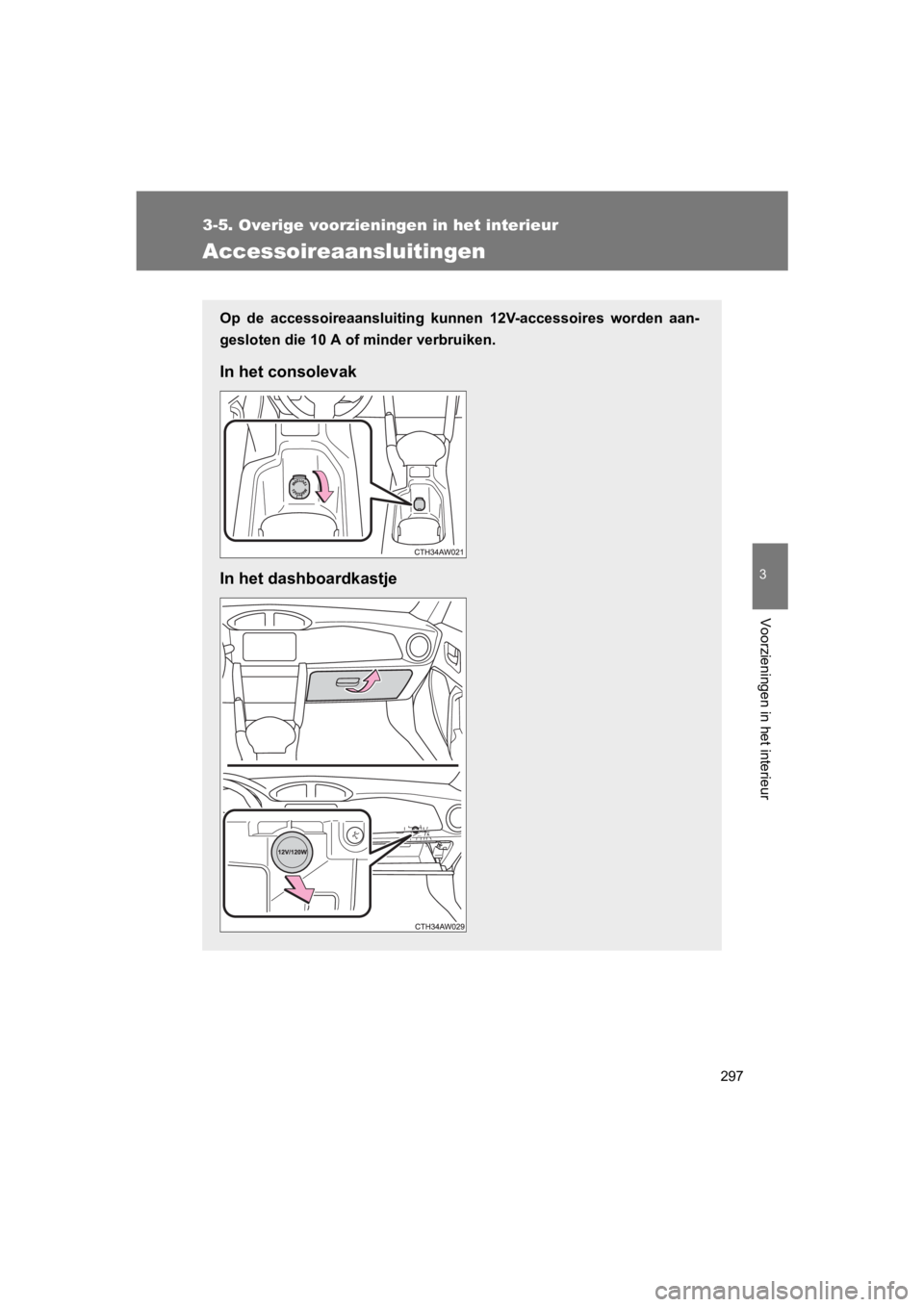 TOYOTA 86 2017  Instructieboekje (in Dutch) 297
3-5. Overige voorzieningen in het interieur
3
Voorzieningen in het interieur
86_EE (OM18071E)
Accessoireaansluitingen
Op  de  accessoireaansluiting  kunnen  12V-accessoires  worden  aan-
gesloten 