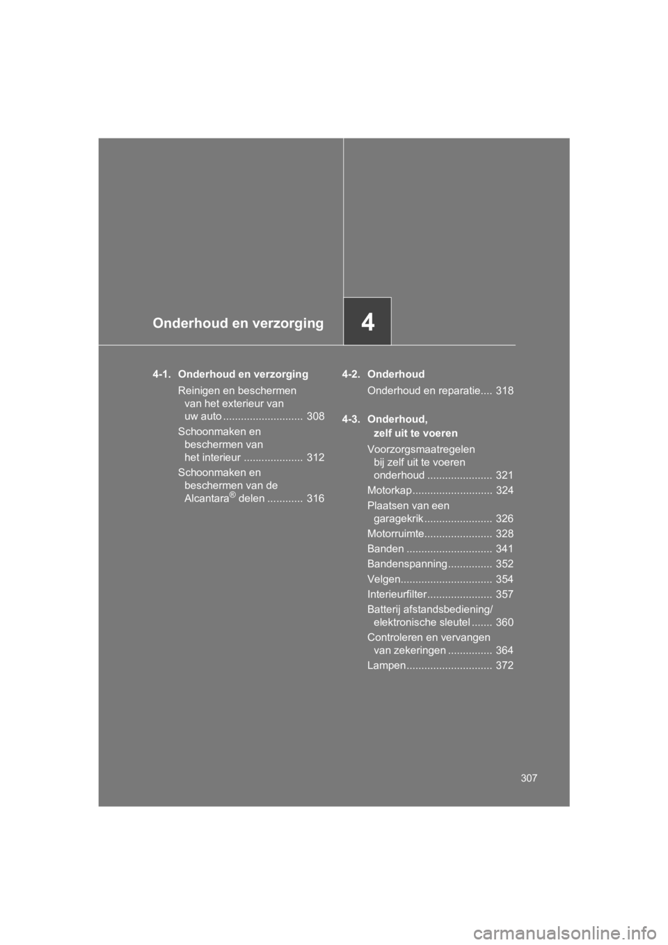 TOYOTA 86 2017  Instructieboekje (in Dutch) 4Onderhoud en verzorging
307
86_EE (OM18071E)
4-1. Onderhoud en verzorgingReinigen en beschermen van het exterieur van 
uw auto ...........................  308
Schoonmaken en  beschermen van 
het int