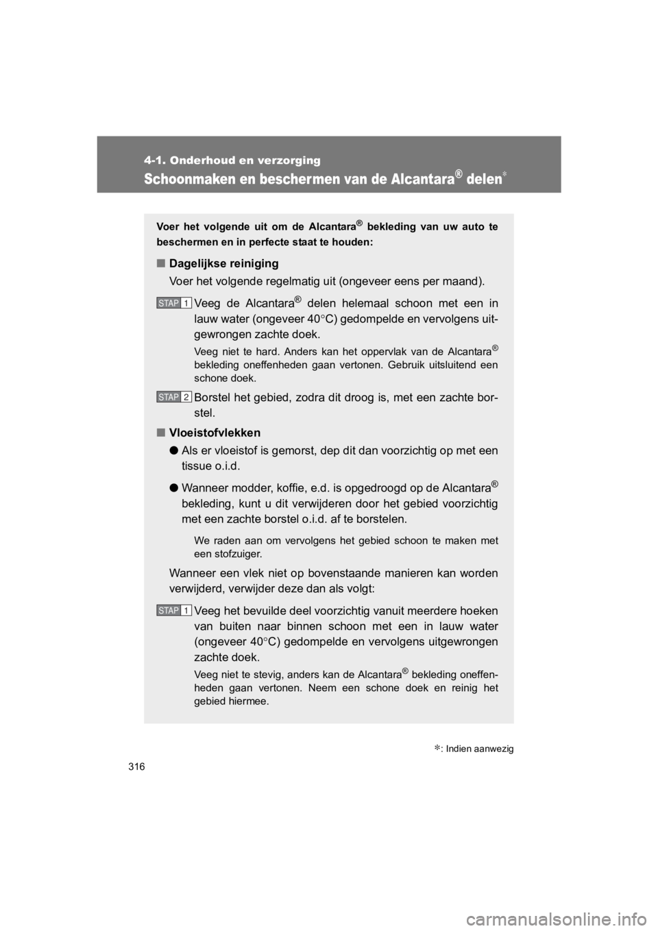 TOYOTA 86 2017  Instructieboekje (in Dutch) 316
4-1. Onderhoud en verzorging
86_EE (OM18071E)
Schoonmaken en bescher men van de Alcantara® delen∗
∗: Indien aanwezig
Voer  het  volgende  uit  om  de  Alcantara®  bekleding  van  uw  auto  t