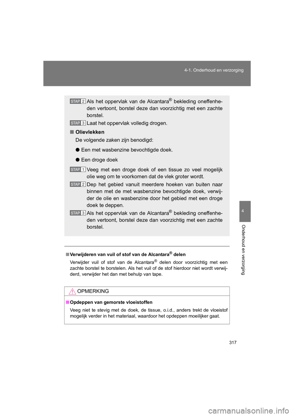 TOYOTA 86 2017  Instructieboekje (in Dutch) 317
4-1. Onderhoud en verzorging
4
Onderhoud en verzorging
86_EE (OM18071E)
■
Verwijderen van vuil of stof van de Alcantara® delen
Verwijder  vuil  of  stof  van  de  Alcantara
®  delen  door  voo