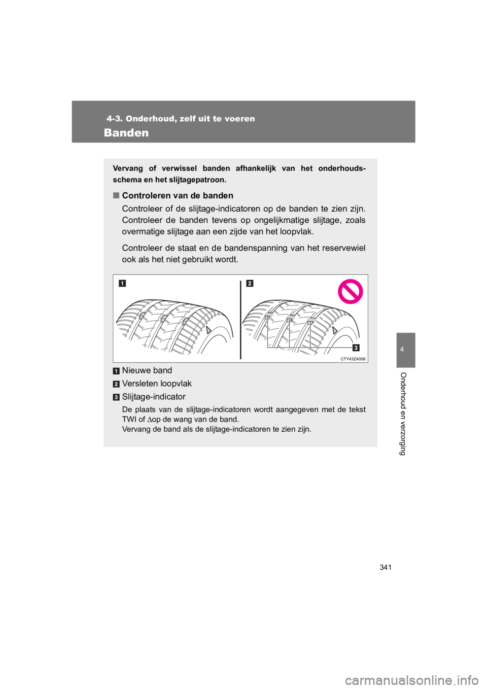 TOYOTA 86 2017  Instructieboekje (in Dutch) 341
4-3. Onderhoud, zelf uit te voeren
4
Onderhoud en verzorging
86_EE (OM18071E)
Banden
Vervang  of  verwissel  banden  afhankelijk  van  het  onderhouds-
schema en het slijtagepatroon.
■ Controler