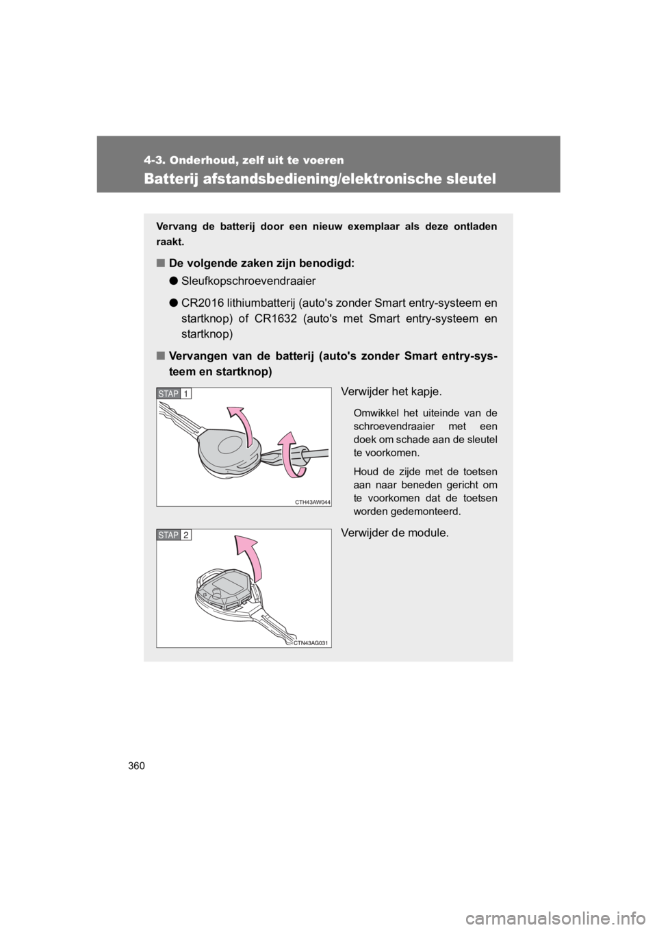 TOYOTA 86 2017  Instructieboekje (in Dutch) 360
4-3. Onderhoud, zelf uit te voeren
86_EE (OM18071E)
Batterij afstandsbediening/elektronische sleutel
Vervang  de  batterij  door  een  nieuw  exemplaar  als  deze  ontladen
raakt.
■ De volgende 