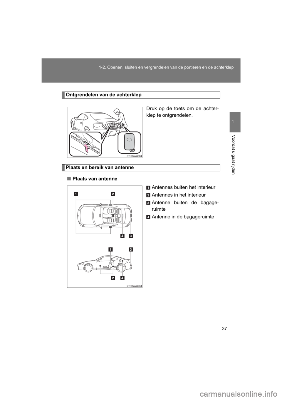 TOYOTA 86 2017 Instructieboekje (in Dutch) 37
1-2. Openen, sluiten en vergrend
elen van de portieren en de achterklep
1
Voordat u gaat rijden
86_EE (OM18071E)
Ontgrendelen van de achterklep
Druk op de toets om de achter-
klep te ontgren TOYOTA 86 2017 Instructieboekje (in Dutch) 37
1-2. Openen, sluiten en vergrend
elen van de portieren en de achterklep
1
Voordat u gaat rijden
86_EE (OM18071E)
Ontgrendelen van de achterklep
Druk op de toets om de achter-
klep te ontgren