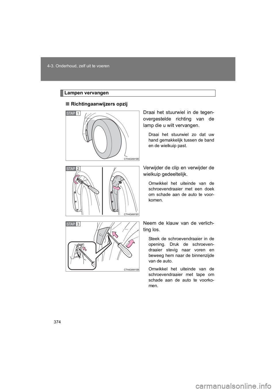 TOYOTA 86 2017  Instructieboekje (in Dutch) 374
4-3. Onderhoud, zelf uit te voeren
86_EE (OM18071E)
Lampen vervangen
■ Richtingaanwijzers opzij
Draai  het  stuurwiel  in  de  tegen-
overgestelde  richting  van  de
lamp die u wilt vervangen.
D