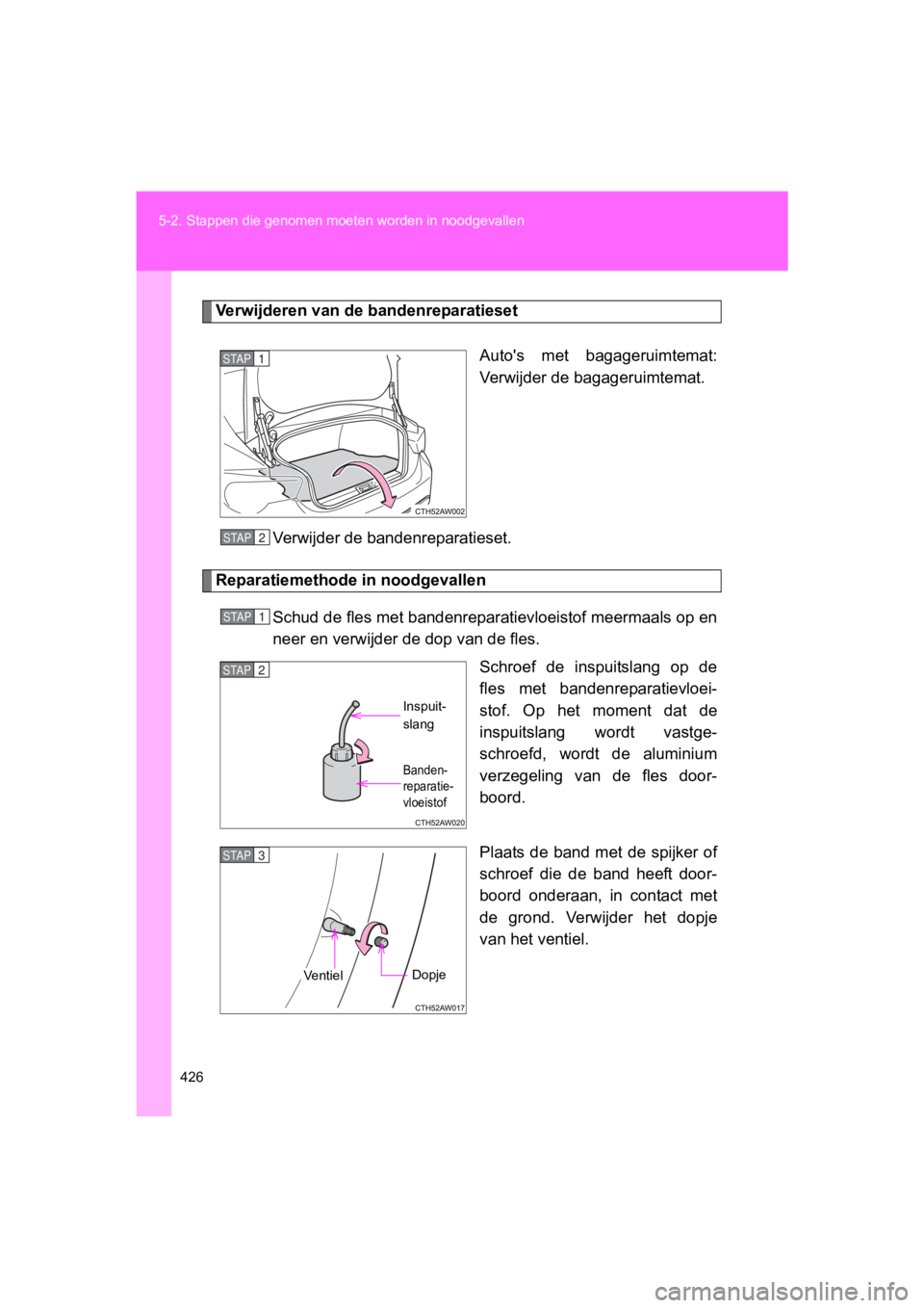 TOYOTA 86 2017 Instructieboekje (in Dutch) 426
5-2. Stappen die genomen moet
en worden in noodgevallen
86_EE (OM18071E)
Verwijderen van de bandenreparatieset
Auto's met bagageruimtemat:
Verwijder de bagageruimtemat.
Verwijder de bandenre TOYOTA 86 2017 Instructieboekje (in Dutch) 426
5-2. Stappen die genomen moet
en worden in noodgevallen
86_EE (OM18071E)
Verwijderen van de bandenreparatieset
Auto's met bagageruimtemat:
Verwijder de bagageruimtemat.
Verwijder de bandenre