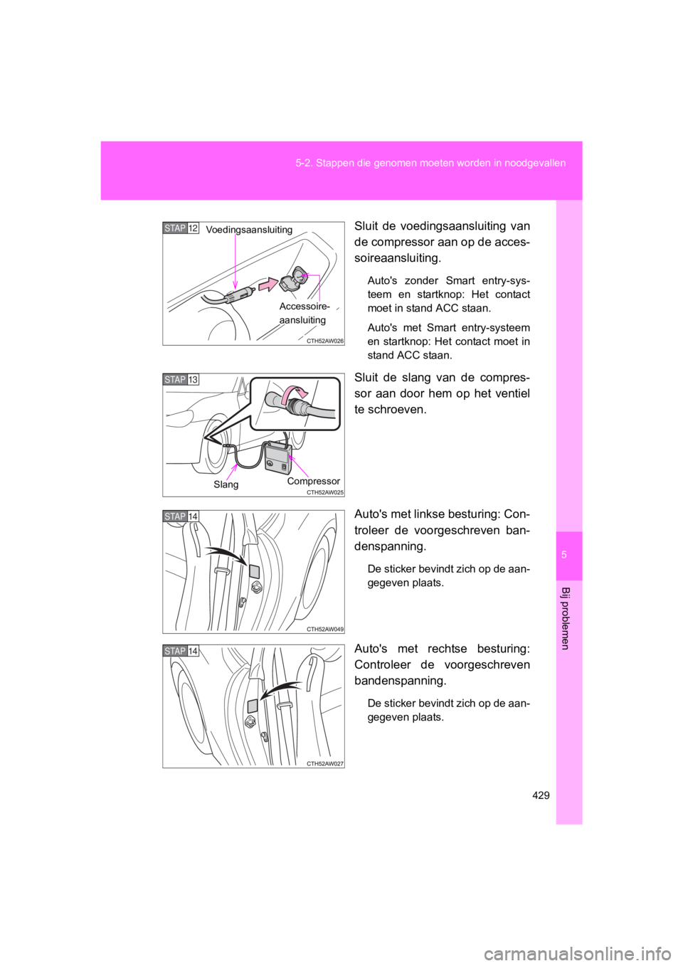 TOYOTA 86 2017 Instructieboekje (in Dutch) 5
429
5-2. Stappen die
genomen moeten worden in noodgevallen
Bij problemen
86_EE (OM18071E) Sluit de voedingsaansluiting van
de compressor aan op de acces-
soireaansluiting.
Auto's zonder Sm TOYOTA 86 2017 Instructieboekje (in Dutch) 5
429
5-2. Stappen die
genomen moeten worden in noodgevallen
Bij problemen
86_EE (OM18071E) Sluit de voedingsaansluiting van
de compressor aan op de acces-
soireaansluiting.
Auto's zonder Sm