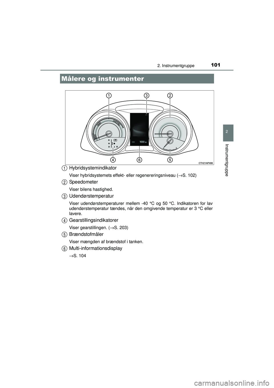 TOYOTA AURIS HYBRID 2015 Brugsanvisning (in Danish) 1012. Instrumentgruppe
OM12J68DK
2
Instrumentgruppe
Hybridsystemindikator
Viser hybridsystemets effekt- eller regenereringsniveau (→S. 102)
Speedometer
Viser bilens hastighed.
Udendørstemperatur
Vi TOYOTA AURIS HYBRID 2015 Brugsanvisning (in Danish) 1012. Instrumentgruppe
OM12J68DK
2
Instrumentgruppe
Hybridsystemindikator
Viser hybridsystemets effekt- eller regenereringsniveau (→S. 102)
Speedometer
Viser bilens hastighed.
Udendørstemperatur
Vi