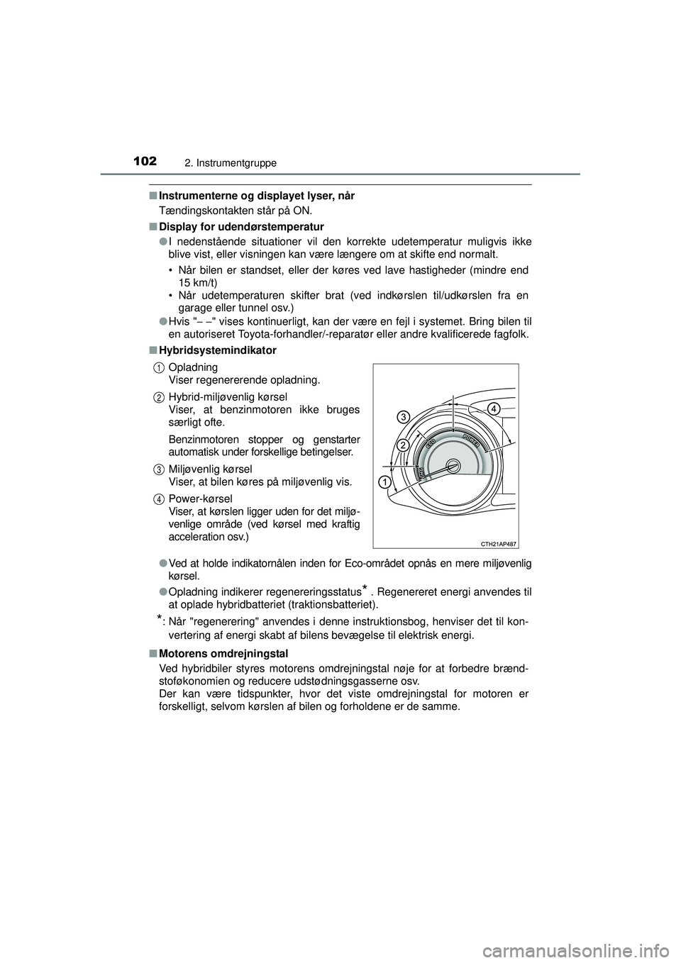 TOYOTA AURIS HYBRID 2015 Brugsanvisning (in Danish) 1022. Instrumentgruppe
OM12J68DK
■Instrumenterne og displayet lyser, når
Tændingskontakten står på ON.
■ Display for udendørstemperatur
●I nedenstående situationer vil den korrekte udetemp TOYOTA AURIS HYBRID 2015 Brugsanvisning (in Danish) 1022. Instrumentgruppe
OM12J68DK
■Instrumenterne og displayet lyser, når
Tændingskontakten står på ON.
■ Display for udendørstemperatur
●I nedenstående situationer vil den korrekte udetemp