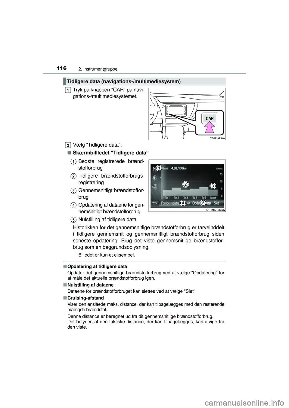 TOYOTA AURIS HYBRID 2015  Brugsanvisning (in Danish) 1162. Instrumentgruppe
OM12J68DK
Tryk på knappen "CAR" på navi-
gations-/multimediesystemet.
Vælg "Tidligere data".
■Skærmbillledet "Tidligere data"Bedste registrerede brænd-
stofforbrug
Tidlig