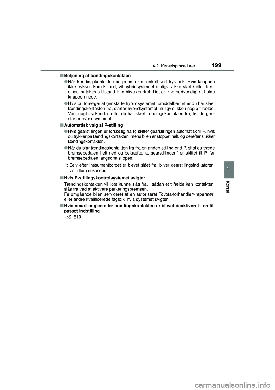 TOYOTA AURIS HYBRID 2015 Brugsanvisning (in Danish) 1994-2. Kørselsprocedurer
OM12J68DK
4
Kørsel
■Betjening af tændingskontakten
●Når tændingskontakten betjenes, er ét enkelt kort tryk nok. Hvis knappen
ikke trykkes korrekt ned, vil hybridsys TOYOTA AURIS HYBRID 2015 Brugsanvisning (in Danish) 1994-2. Kørselsprocedurer
OM12J68DK
4
Kørsel
■Betjening af tændingskontakten
●Når tændingskontakten betjenes, er ét enkelt kort tryk nok. Hvis knappen
ikke trykkes korrekt ned, vil hybridsys
