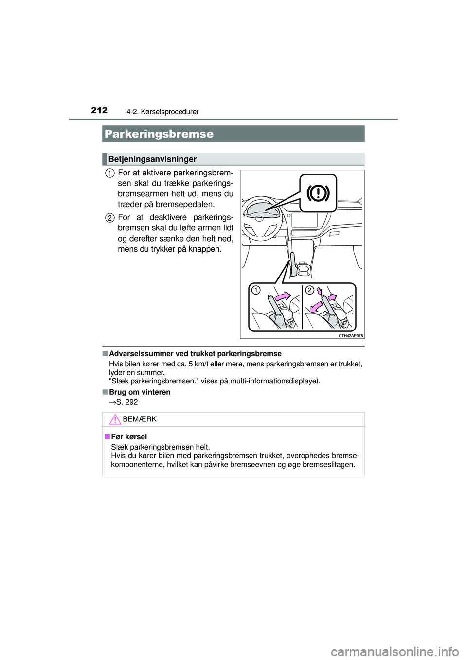TOYOTA AURIS HYBRID 2015  Brugsanvisning (in Danish) 2124-2. Kørselsprocedurer
OM12J68DK
For at aktivere parkeringsbrem-
sen skal du trække parkerings-
bremsearmen helt ud, mens du
træder på bremsepedalen.
For at deaktivere parkerings-
bremsen skal 