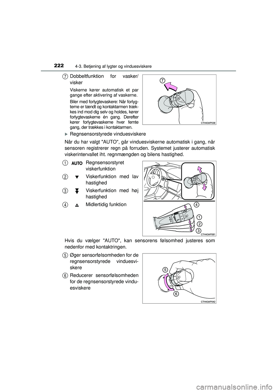 TOYOTA AURIS HYBRID 2015  Brugsanvisning (in Danish) 2224-3. Betjening af lygter og vinduesviskere
OM12J68DK
Dobbeltfunktion for vasker/
visker
Viskerne kører automatisk et par
gange efter aktivering af vaskerne.
Biler med forlygtevaskere: Når forlyg-