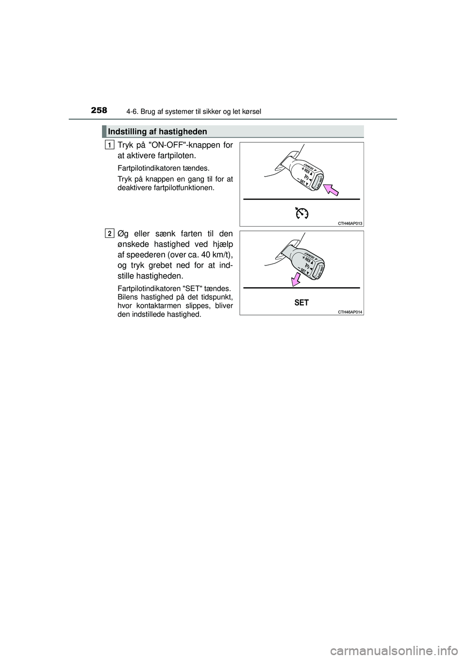 TOYOTA AURIS HYBRID 2015  Brugsanvisning (in Danish) 2584-6. Brug af systemer til sikker og let kørsel
OM12J68DK
Tryk på "ON-OFF"-knappen for
at aktivere fartpiloten.
Fartpilotindikatoren tændes.
Tryk på knappen en gang til for at
deaktivere fartpil