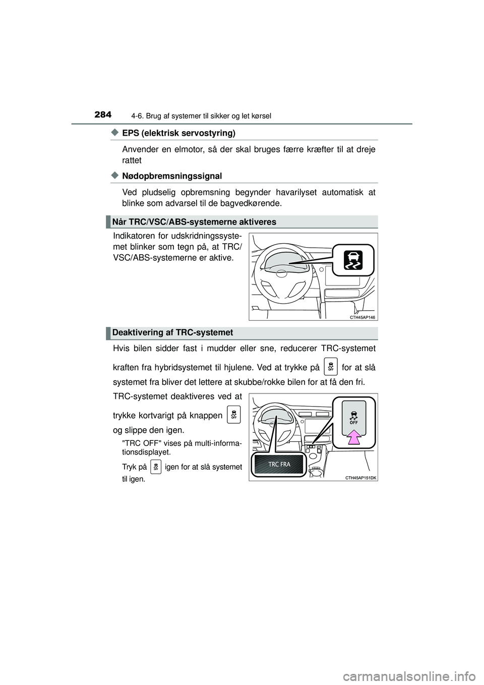 TOYOTA AURIS HYBRID 2015 Brugsanvisning (in Danish) 2844-6. Brug af systemer til sikker og let kørsel
OM12J68DK
◆EPS (elektrisk servostyring)
Anvender en elmotor, så der skal bruges færre kræfter til at dreje
rattet
◆Nødopbremsningssignal
Ved TOYOTA AURIS HYBRID 2015 Brugsanvisning (in Danish) 2844-6. Brug af systemer til sikker og let kørsel
OM12J68DK
◆EPS (elektrisk servostyring)
Anvender en elmotor, så der skal bruges færre kræfter til at dreje
rattet
◆Nødopbremsningssignal
Ved