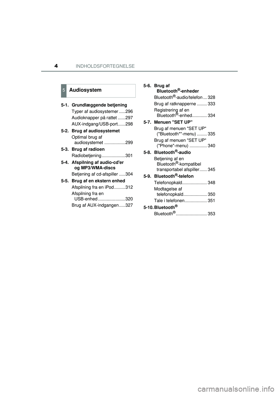 TOYOTA AURIS HYBRID 2015  Brugsanvisning (in Danish) INDHOLDSFORTEGNELSE4
OM12J68DK5-1. Grundlæggende betjening
Typer af audiosystemer .....296
Audioknapper på rattet ......297
AUX-indgang/USB-port......298
5-2.  Brug af audiosystemet Optimal brug af 