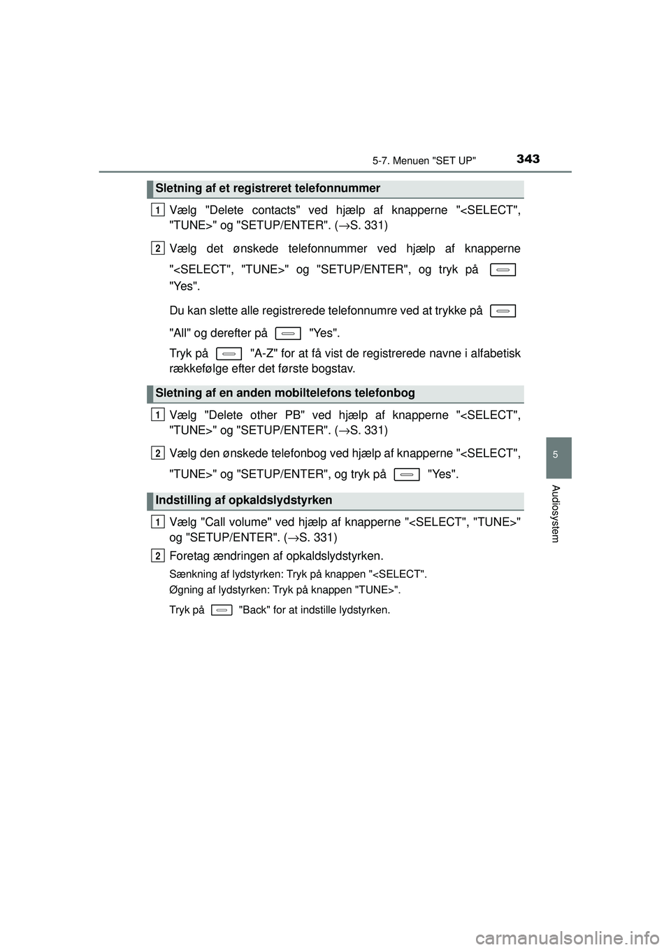 TOYOTA AURIS HYBRID 2015  Brugsanvisning (in Danish) 3435-7. Menuen "SET UP"
OM12J68DK
5
Audiosystem
Vælg "Delete contacts" ved hjælp af knapperne "<SELECT",
"TUNE>" og "SETUP/ENTER". (→S. 331)
Vælg det ønskede telefonnummer ved hjælp af knappern