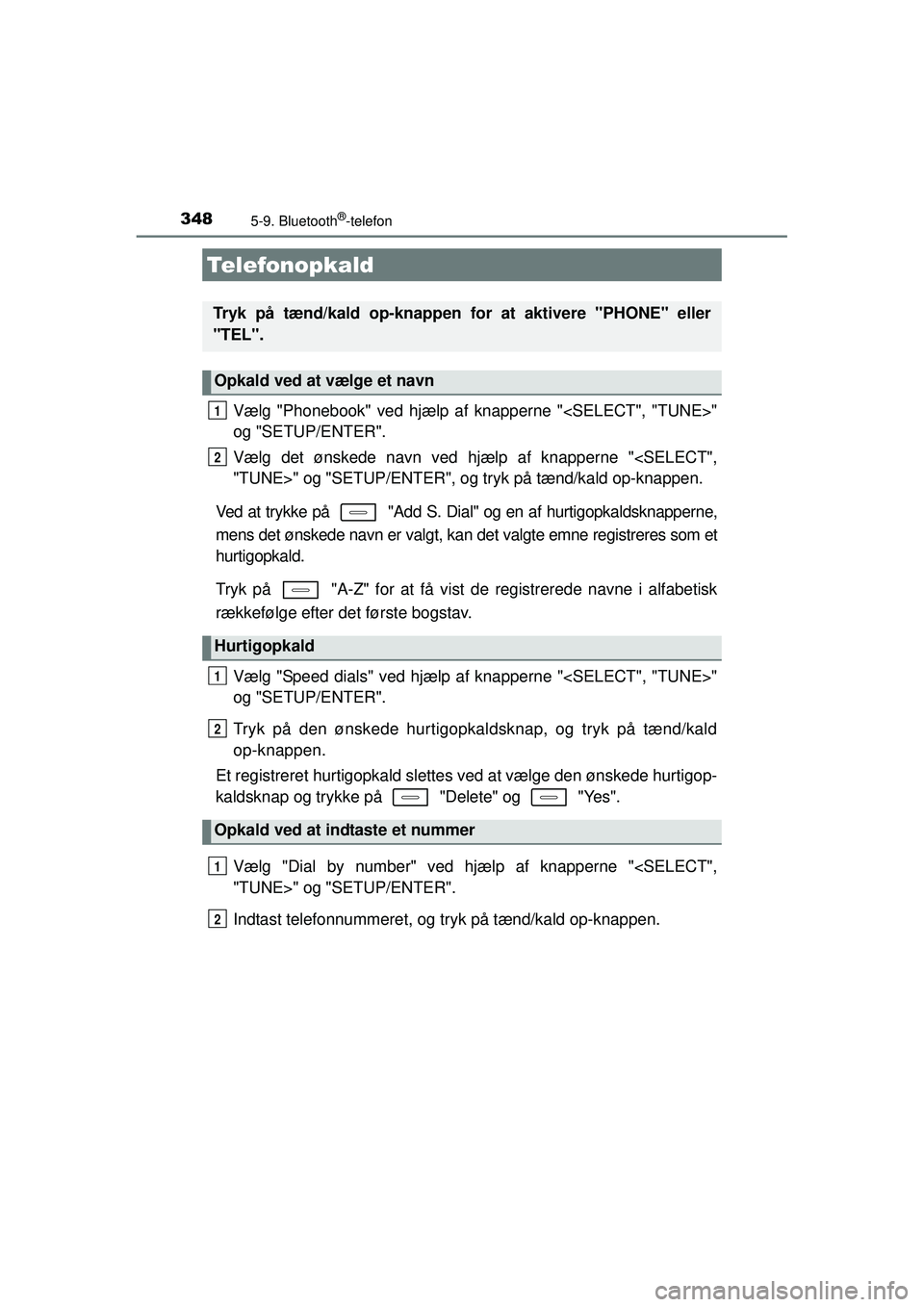 TOYOTA AURIS HYBRID 2015  Brugsanvisning (in Danish) 348
OM12J68DK
5-9. Bluetooth®-telefon
Vælg "Phonebook" ved hjælp af knapperne "<SELECT", "TUNE>"
og "SETUP/ENTER".
Vælg det ønskede navn ved hjælp af knapperne "<SELECT",
"TUNE>" og "SETUP/ENTER