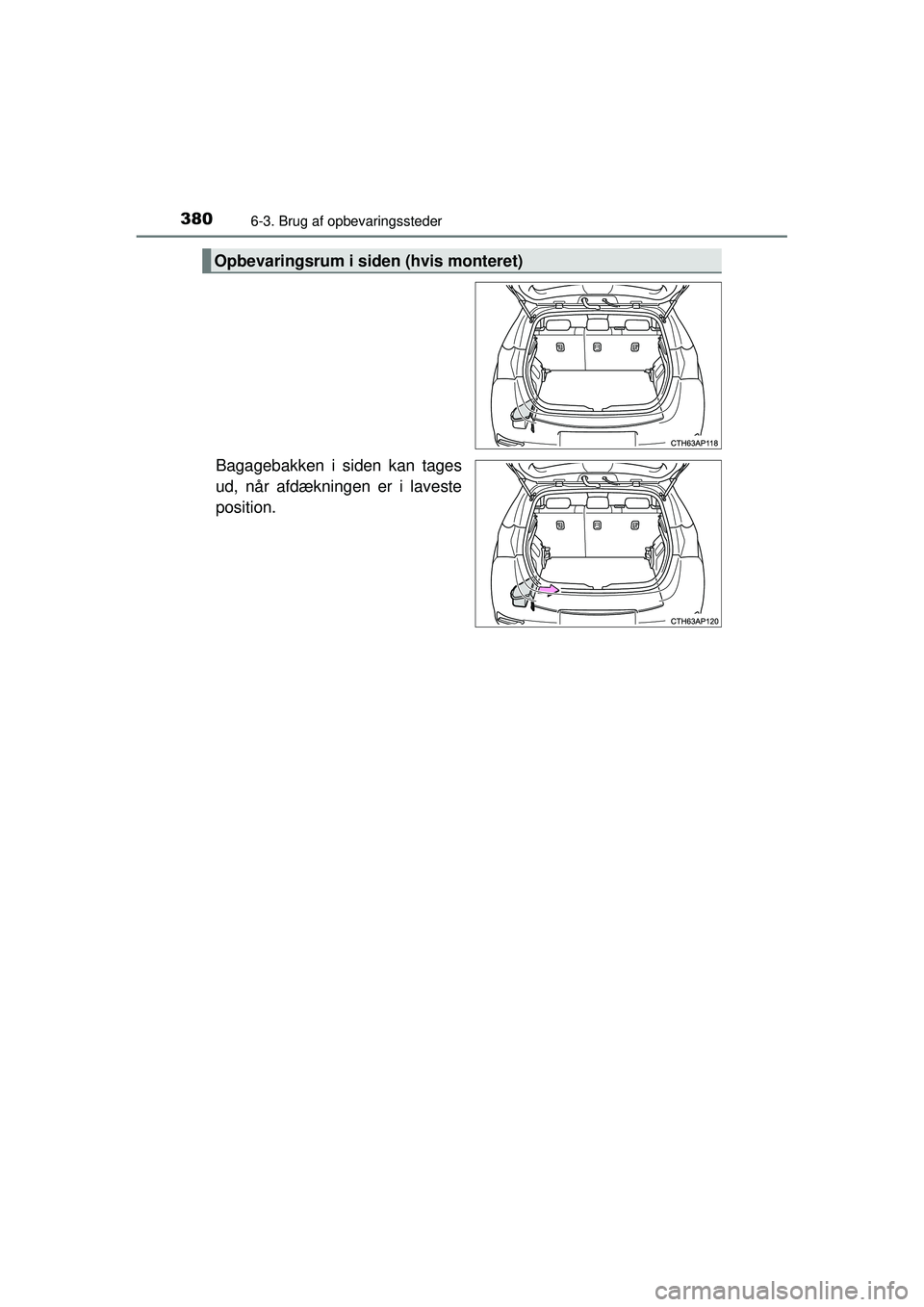 TOYOTA AURIS HYBRID 2015  Brugsanvisning (in Danish) 3806-3. Brug af opbevaringssteder
OM12J68DK
Bagagebakken i siden kan tages
ud, når afdækningen er i laveste
position.
Opbevaringsrum i siden (hvis monteret)
OM12J68DK.book  Page 380  Saturday, May 3