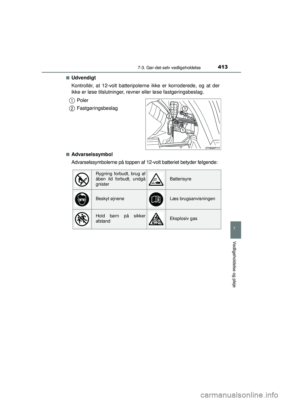 TOYOTA AURIS HYBRID 2015  Brugsanvisning (in Danish) 4137-3. Gør-det-selv vedligeholdelse
OM12J68DK
7
Vedligeholdelse og pleje
■Udvendigt
Kontrollér, at 12-volt batteripolerne ikke er korroderede, og at der
ikke er løse tilslutninger, revner eller 