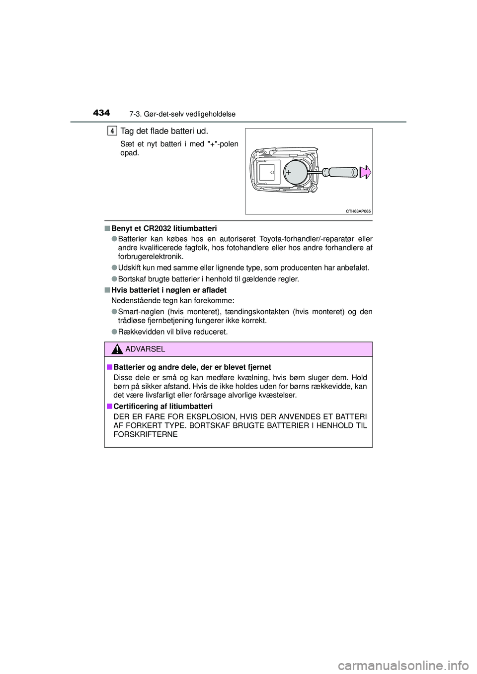 TOYOTA AURIS HYBRID 2015  Brugsanvisning (in Danish) 4347-3. Gør-det-selv vedligeholdelse
OM12J68DK
Tag det flade batteri ud.
Sæt et nyt batteri i med "+"-polen
opad.
■Benyt et CR2032 litiumbatteri
●Batterier kan købes hos en autoriseret Toyota-f