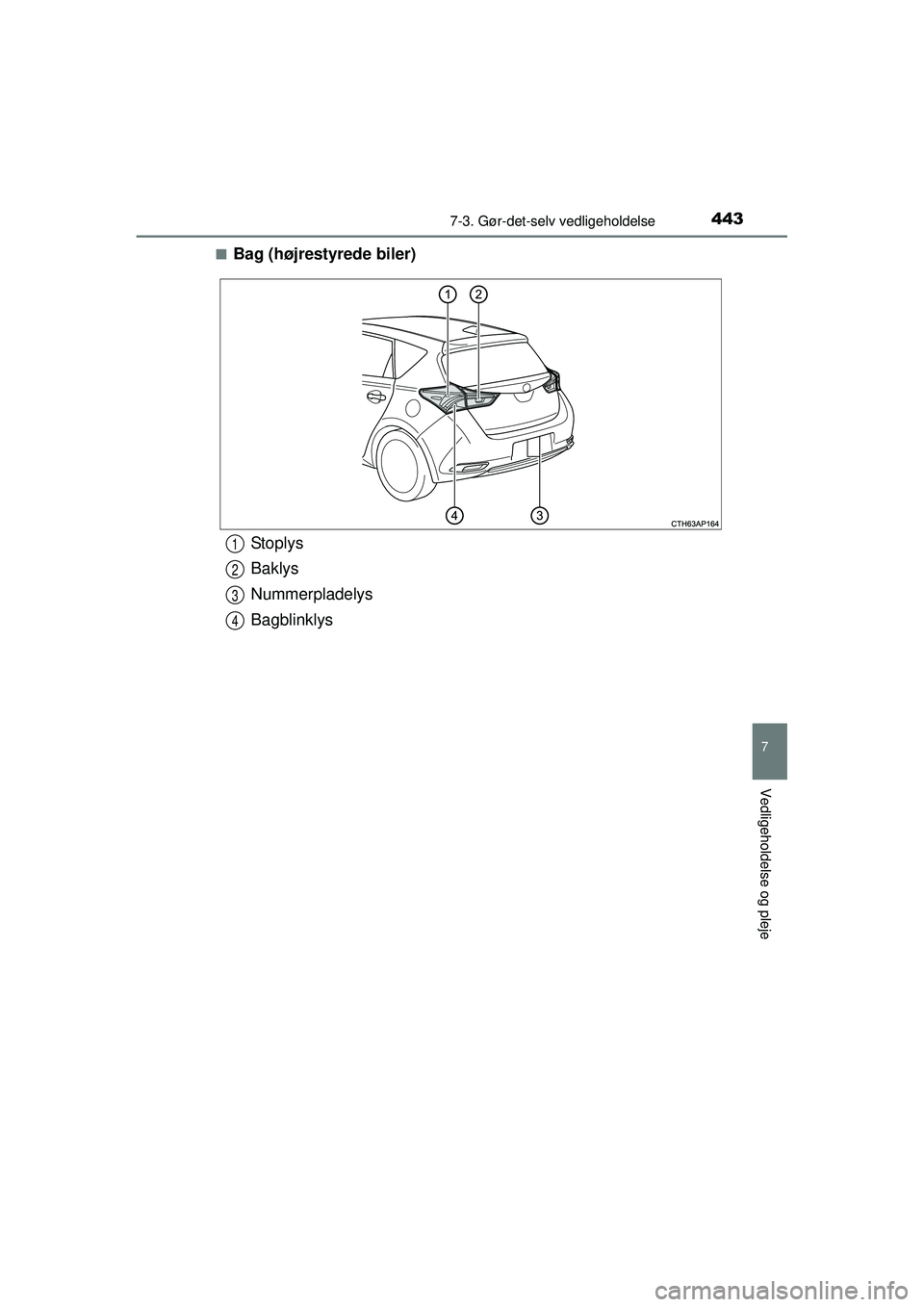TOYOTA AURIS HYBRID 2015  Brugsanvisning (in Danish) 4437-3. Gør-det-selv vedligeholdelse
OM12J68DK
7
Vedligeholdelse og pleje
■Bag (højrestyrede biler)
St op l ys
Baklys
Nummerpladelys
Bagblinklys1
2
3
4
OM12J68DK.book  Page 443  Saturday, May 30, 