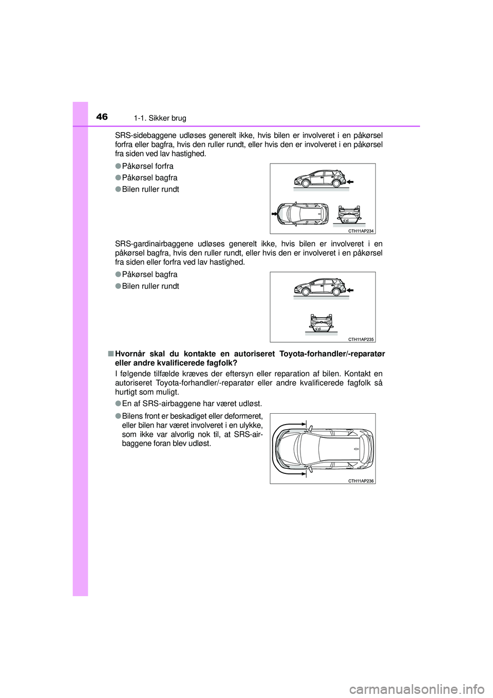 TOYOTA AURIS HYBRID 2015  Brugsanvisning (in Danish) 461-1. Sikker brug
OM12J68DKSRS-sidebaggene udløses generelt ikke, hvis bilen er involveret i en påkørsel
forfra eller bagfra, hvis den ruller rundt, eller hvis den er involveret i en påkørsel
fr