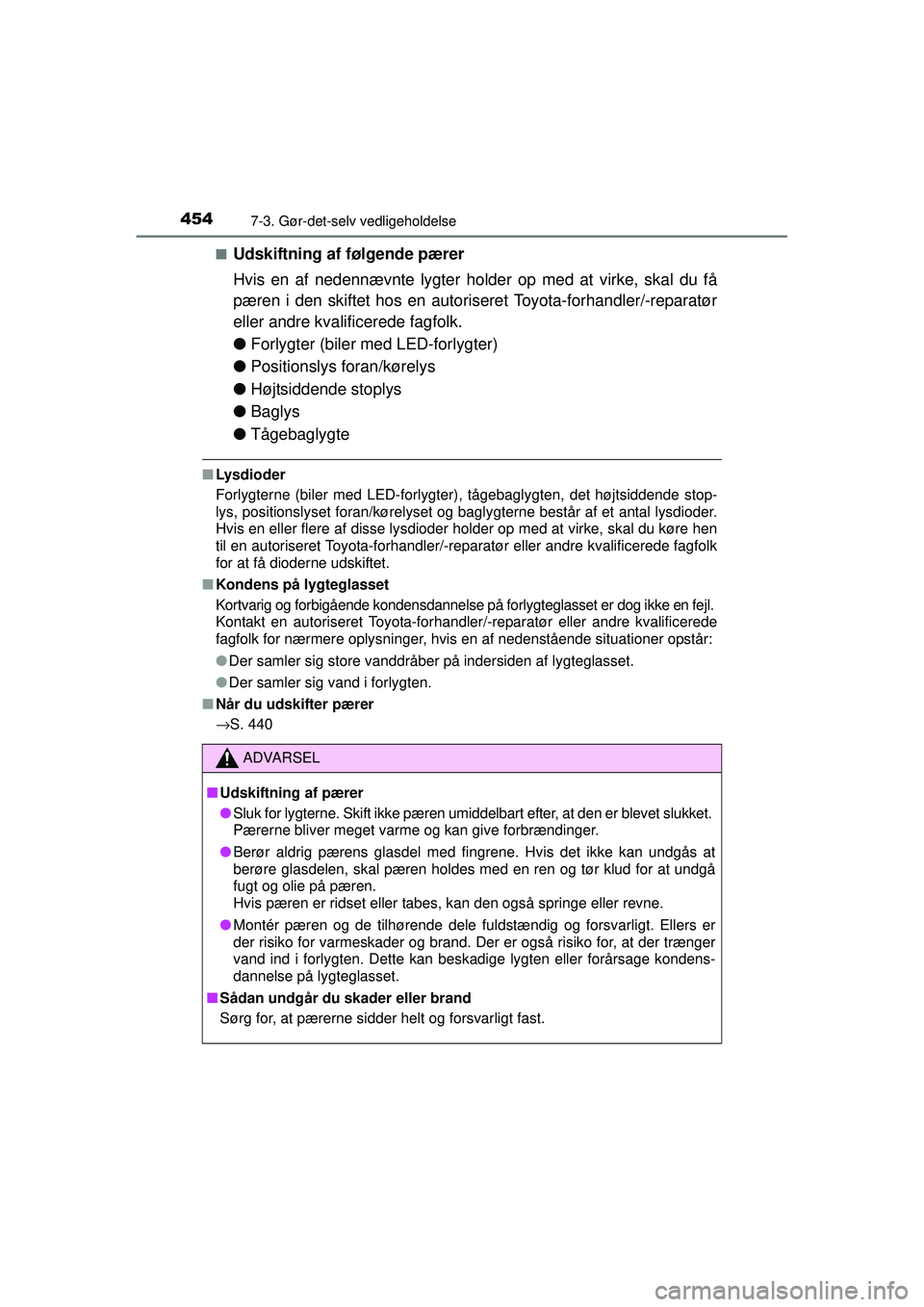 TOYOTA AURIS HYBRID 2015  Brugsanvisning (in Danish) 4547-3. Gør-det-selv vedligeholdelse
OM12J68DK■
Udskiftning af følgende pærer
Hvis en af nedennævnte lygter ho
lder op med at virke, skal du få
pæren i den skiftet hos en autoriseret Toyota-fo
