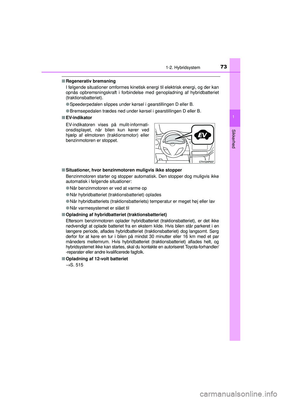 TOYOTA AURIS HYBRID 2015  Brugsanvisning (in Danish) 731-2. Hybridsystem
1
Sikkerhed
OM12J68DK
■Regenerativ bremsning
I følgende situationer omformes kinetisk  energi til elektrisk energi, og der kan
opnås opbremsningskraft i forbindelse med genopla