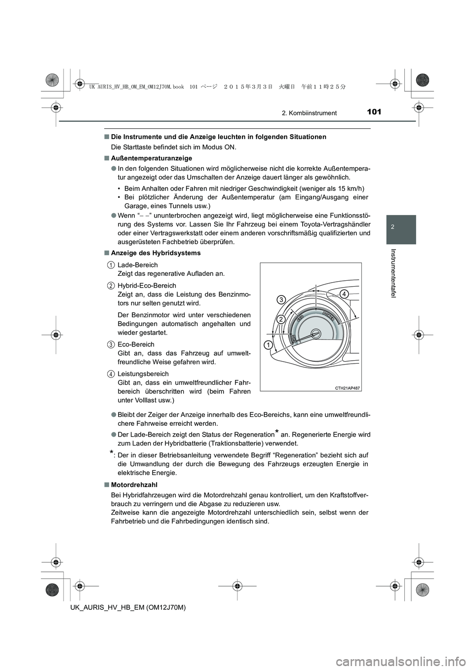 TOYOTA AURIS HYBRID 2015 Betriebsanleitungen (in German) 1012. Kombiinstrument
2
Instrumententafel
UK_AURIS_HV_HB_EM (OM12J70M)
■Die Instrumente und die Anzeige leuchten in folgenden Situationen
Die Starttaste befindet sich im Modus ON.
■Außentemperatu TOYOTA AURIS HYBRID 2015 Betriebsanleitungen (in German) 1012. Kombiinstrument
2
Instrumententafel
UK_AURIS_HV_HB_EM (OM12J70M)
■Die Instrumente und die Anzeige leuchten in folgenden Situationen
Die Starttaste befindet sich im Modus ON.
■Außentemperatu