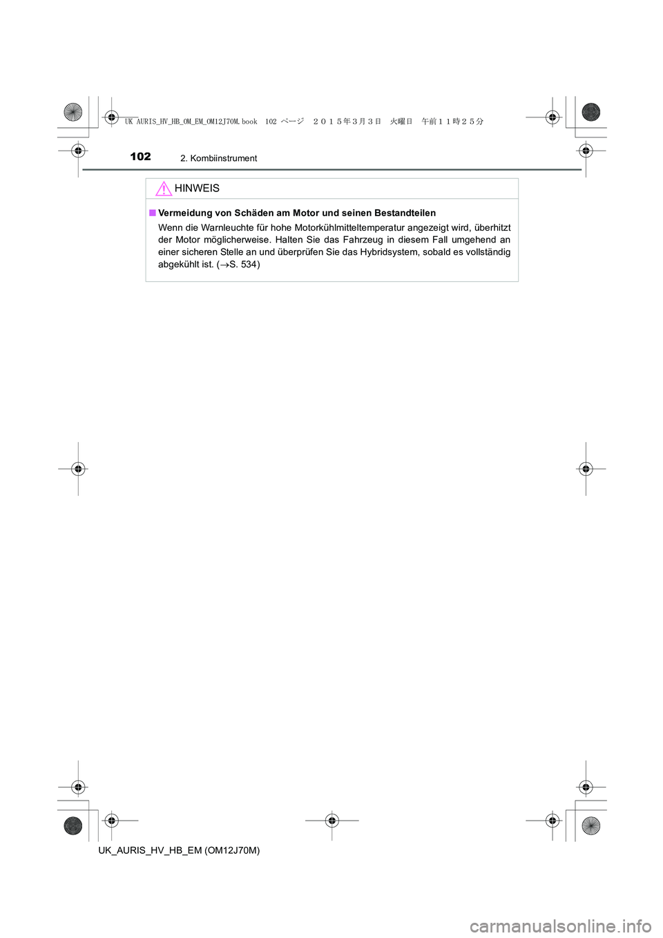 TOYOTA AURIS HYBRID 2015 Betriebsanleitungen (in German) 1022. Kombiinstrument
UK_AURIS_HV_HB_EM (OM12J70M)
HINWEIS
■Vermeidung von Schäden am Motor und seinen Bestandteilen
Wenn die Warnleuchte für hohe Motorkühlmitteltemperatur angezeigt wird, überh TOYOTA AURIS HYBRID 2015 Betriebsanleitungen (in German) 1022. Kombiinstrument
UK_AURIS_HV_HB_EM (OM12J70M)
HINWEIS
■Vermeidung von Schäden am Motor und seinen Bestandteilen
Wenn die Warnleuchte für hohe Motorkühlmitteltemperatur angezeigt wird, überh