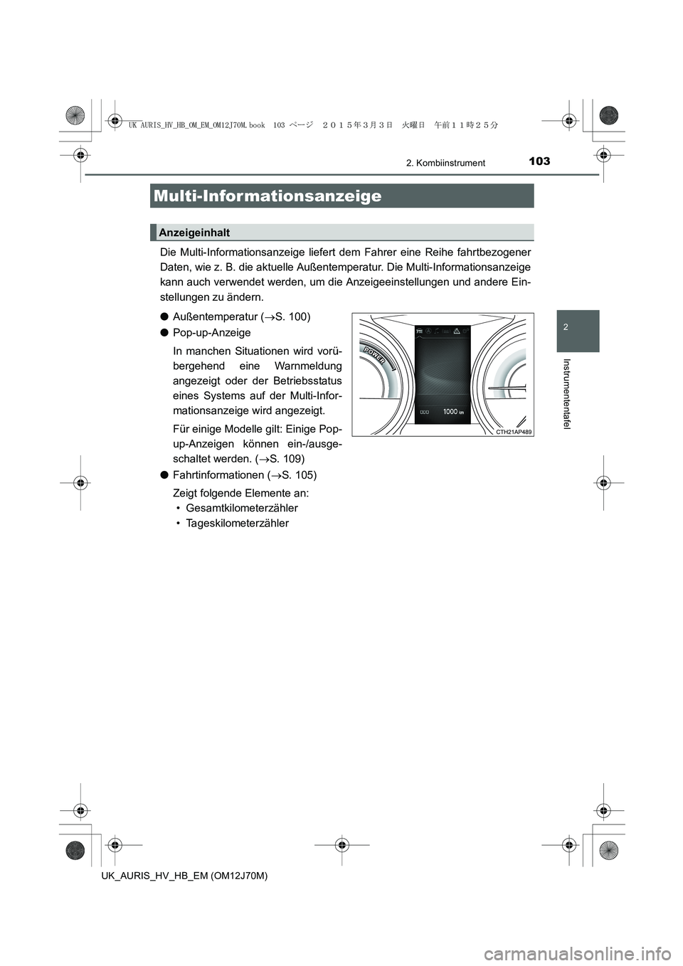 TOYOTA AURIS HYBRID 2015 Betriebsanleitungen (in German) 1032. Kombiinstrument
2
Instrumententafel
UK_AURIS_HV_HB_EM (OM12J70M)
Die Multi-Informationsanzeige liefert dem Fahrer eine Reihe fahrtbezogener
Daten, wie z. B. die aktuelle Außentemperatur. Die Mu TOYOTA AURIS HYBRID 2015 Betriebsanleitungen (in German) 1032. Kombiinstrument
2
Instrumententafel
UK_AURIS_HV_HB_EM (OM12J70M)
Die Multi-Informationsanzeige liefert dem Fahrer eine Reihe fahrtbezogener
Daten, wie z. B. die aktuelle Außentemperatur. Die Mu