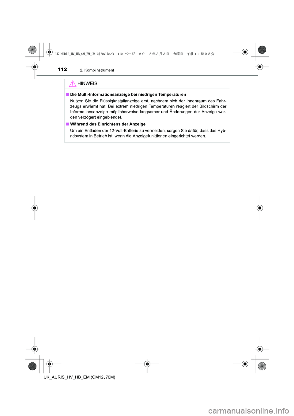 TOYOTA AURIS HYBRID 2015 Betriebsanleitungen (in German) 1122. Kombiinstrument
UK_AURIS_HV_HB_EM (OM12J70M)
HINWEIS
■Die Multi-Informationsanzeige bei niedrigen Temperaturen
Nutzen Sie die Flüssigkristallanzeige erst, nachdem sich der Innenraum des Fahr- TOYOTA AURIS HYBRID 2015 Betriebsanleitungen (in German) 1122. Kombiinstrument
UK_AURIS_HV_HB_EM (OM12J70M)
HINWEIS
■Die Multi-Informationsanzeige bei niedrigen Temperaturen
Nutzen Sie die Flüssigkristallanzeige erst, nachdem sich der Innenraum des Fahr-