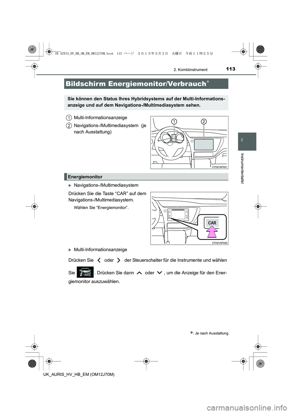 TOYOTA AURIS HYBRID 2015  Betriebsanleitungen (in German) 1132. Kombiinstrument
2
Instrumententafel
UK_AURIS_HV_HB_EM (OM12J70M)
Multi-Informationsanzeige
Navigations-/Multimediasystem (je
nach Ausstattung)
�XNavigations-/Multimediasystem
Drücken Sie die Ta