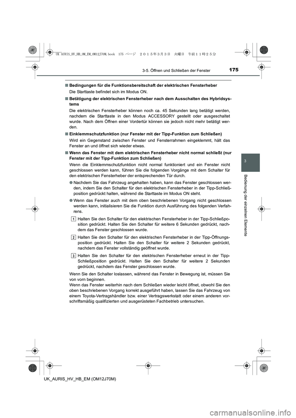 TOYOTA AURIS HYBRID 2015 Betriebsanleitungen (in German) 1753-5. Öffnen und Schließen der Fenster
3
Bedienung der einzelnen Elemente
UK_AURIS_HV_HB_EM (OM12J70M)
■Bedingungen für die Funktionsbereitschaft der elektrischen Fensterheber
Die Starttaste be TOYOTA AURIS HYBRID 2015 Betriebsanleitungen (in German) 1753-5. Öffnen und Schließen der Fenster
3
Bedienung der einzelnen Elemente
UK_AURIS_HV_HB_EM (OM12J70M)
■Bedingungen für die Funktionsbereitschaft der elektrischen Fensterheber
Die Starttaste be