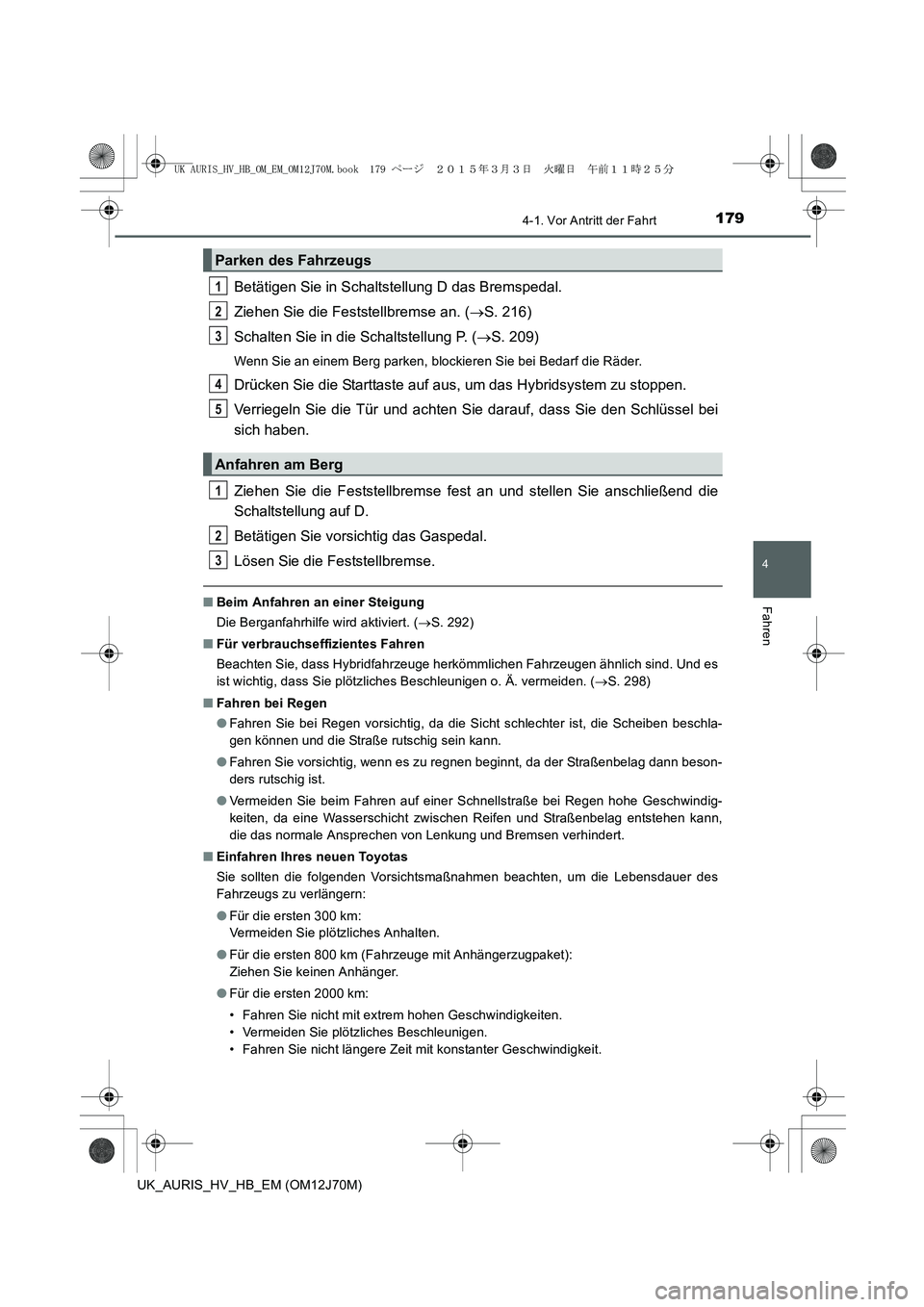 TOYOTA AURIS HYBRID 2015 Betriebsanleitungen (in German) 1794-1. Vor Antritt der Fahrt
4
Fahren
UK_AURIS_HV_HB_EM (OM12J70M)
Betätigen Sie in Schaltstellung D das Bremspedal.
Ziehen Sie die Feststellbremse an. (→S. 216)
Schalten Sie in die Schaltstellung TOYOTA AURIS HYBRID 2015 Betriebsanleitungen (in German) 1794-1. Vor Antritt der Fahrt
4
Fahren
UK_AURIS_HV_HB_EM (OM12J70M)
Betätigen Sie in Schaltstellung D das Bremspedal.
Ziehen Sie die Feststellbremse an. (→S. 216)
Schalten Sie in die Schaltstellung