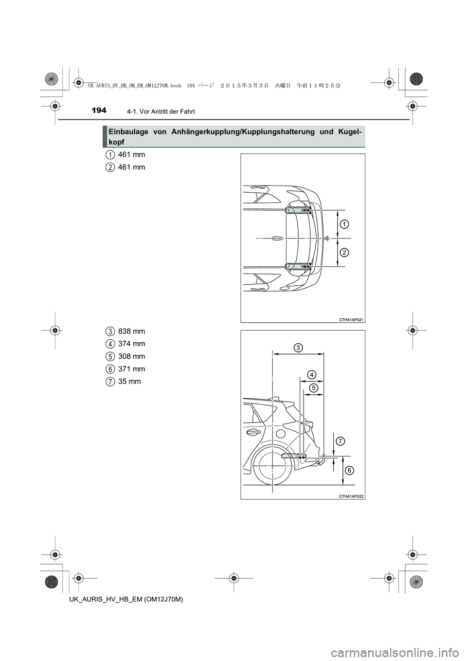 TOYOTA AURIS HYBRID 2015 Betriebsanleitungen (in German) 1944-1. Vor Antritt der Fahrt
UK_AURIS_HV_HB_EM (OM12J70M)
461 mm
461 mm
838 mm
374 mm
308 mm
371 mm
35 mm
Einbaulage von Anhängerkupplung/Kupplungshalterung und Kugel-
kopf
1
2
3
4
5
6
7
UK AURIS_HV TOYOTA AURIS HYBRID 2015 Betriebsanleitungen (in German) 1944-1. Vor Antritt der Fahrt
UK_AURIS_HV_HB_EM (OM12J70M)
461 mm
461 mm
838 mm
374 mm
308 mm
371 mm
35 mm
Einbaulage von Anhängerkupplung/Kupplungshalterung und Kugel-
kopf
1
2
3
4
5
6
7
UK AURIS_HV