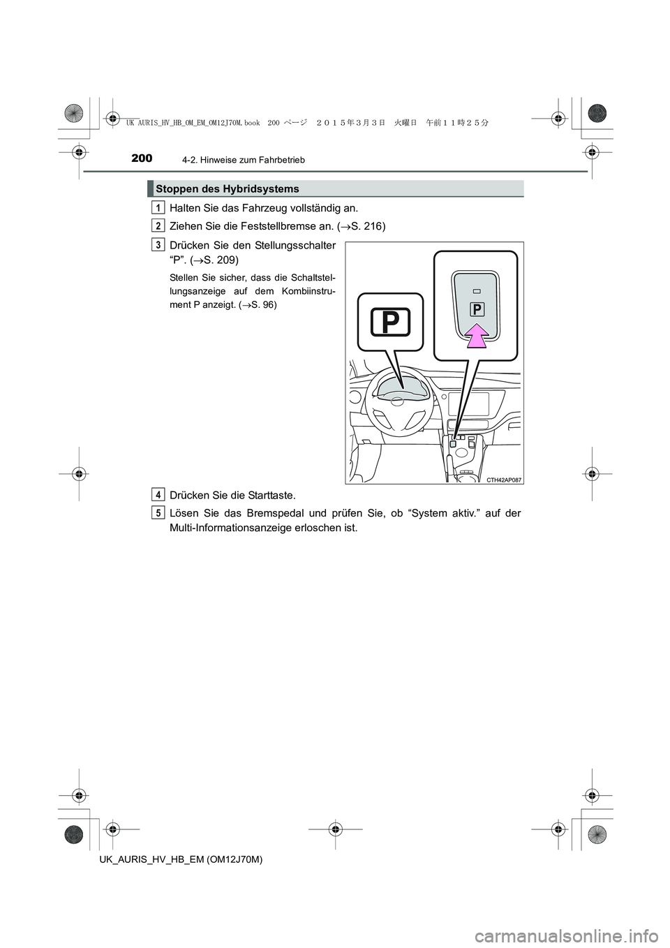 TOYOTA AURIS HYBRID 2015 Betriebsanleitungen (in German) 2004-2. Hinweise zum Fahrbetrieb
UK_AURIS_HV_HB_EM (OM12J70M)
Halten Sie das Fahrzeug vollständig an.
Ziehen Sie die Feststellbremse an. (→S. 216)
Drücken Sie den Stellungsschalter
“P”. (→S. TOYOTA AURIS HYBRID 2015 Betriebsanleitungen (in German) 2004-2. Hinweise zum Fahrbetrieb
UK_AURIS_HV_HB_EM (OM12J70M)
Halten Sie das Fahrzeug vollständig an.
Ziehen Sie die Feststellbremse an. (→S. 216)
Drücken Sie den Stellungsschalter
“P”. (→S.
