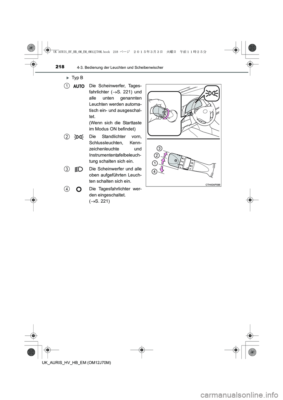 TOYOTA AURIS HYBRID 2015  Betriebsanleitungen (in German) 2184-3. Bedienung der Leuchten und Scheibenwischer
UK_AURIS_HV_HB_EM (OM12J70M)
�XTy p  B
Die Scheinwerfer, Tages-
fahrlichter (→S. 221) und
alle unten genannten
Leuchten werden automa-
tisch ein- u