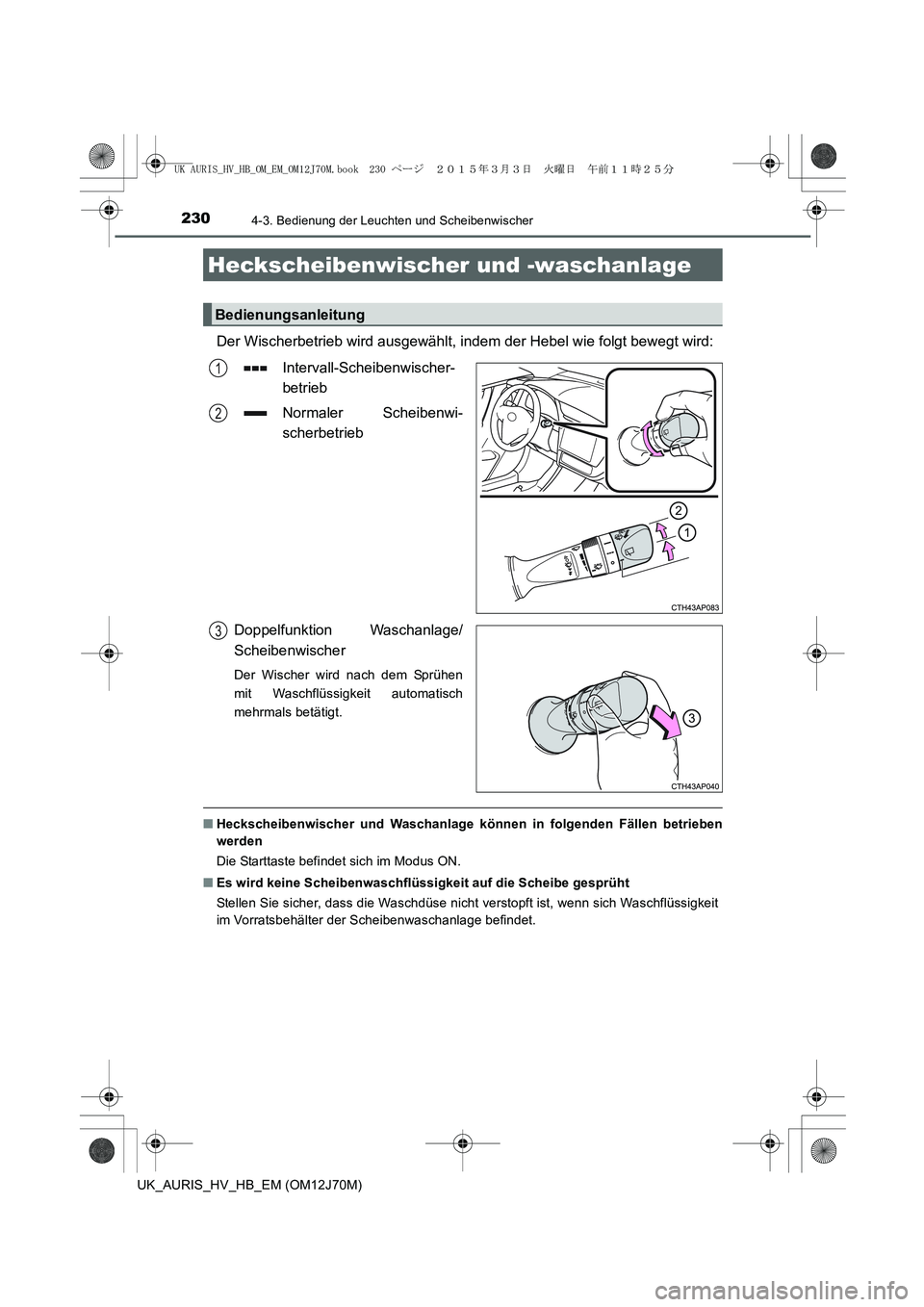 TOYOTA AURIS HYBRID 2015  Betriebsanleitungen (in German) 2304-3. Bedienung der Leuchten und Scheibenwischer
UK_AURIS_HV_HB_EM (OM12J70M)
Der Wischerbetrieb wird ausgewählt, indem der Hebel wie folgt bewegt wird:
Intervall-Scheibenwischer-
betrieb
Normaler 