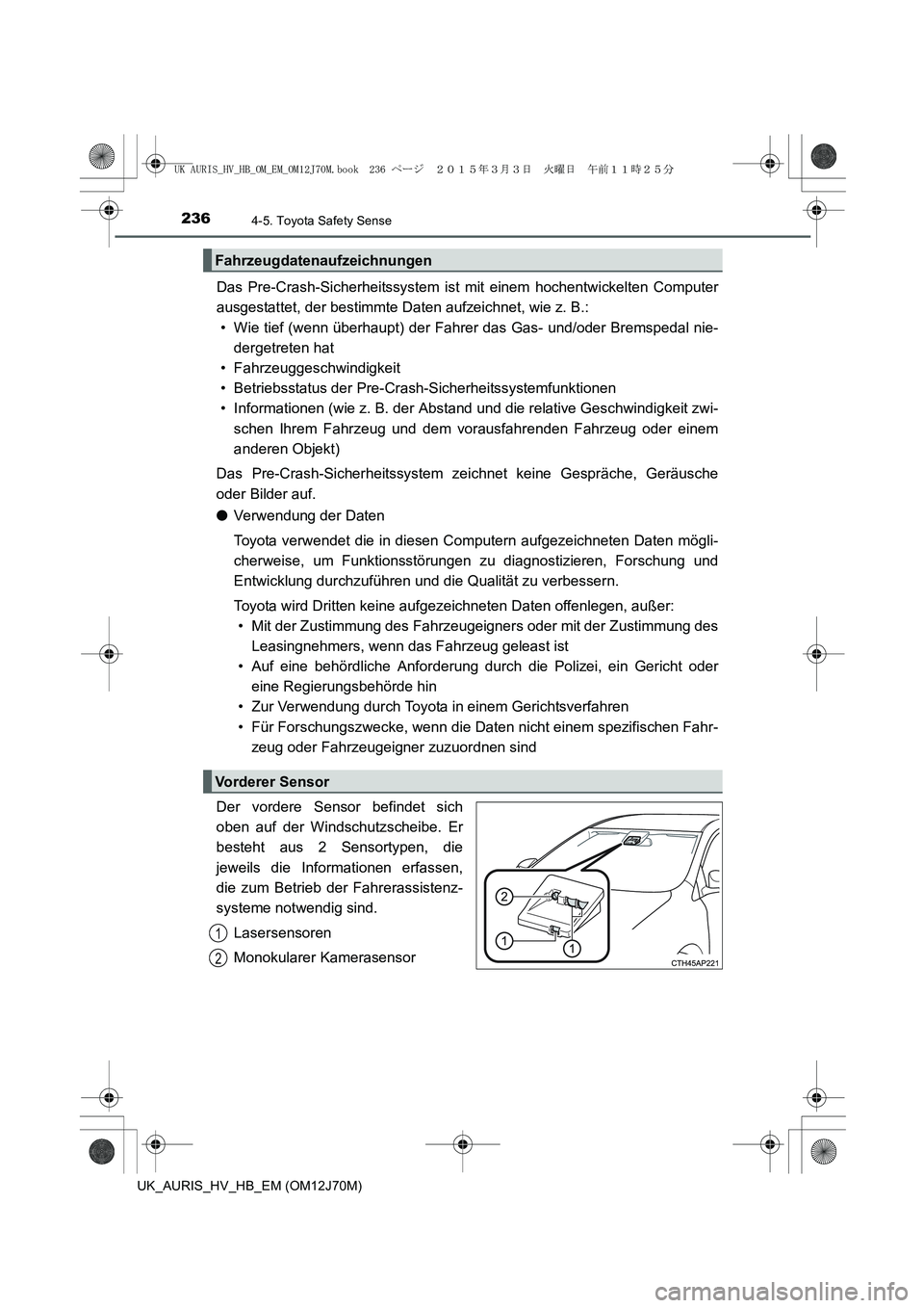 TOYOTA AURIS HYBRID 2015 Betriebsanleitungen (in German) 2364-5. Toyota Safety Sense
UK_AURIS_HV_HB_EM (OM12J70M)
Das Pre-Crash-Sicherheitssystem ist mit einem hochentwickelten Computer
ausgestattet, der bestimmte Daten aufzeichnet, wie z. B.:
• Wie tief TOYOTA AURIS HYBRID 2015 Betriebsanleitungen (in German) 2364-5. Toyota Safety Sense
UK_AURIS_HV_HB_EM (OM12J70M)
Das Pre-Crash-Sicherheitssystem ist mit einem hochentwickelten Computer
ausgestattet, der bestimmte Daten aufzeichnet, wie z. B.:
• Wie tief