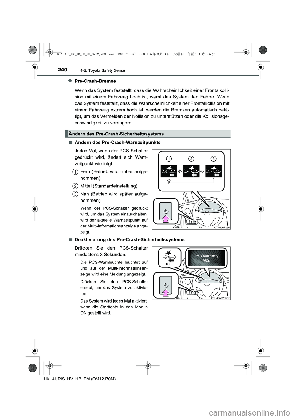 TOYOTA AURIS HYBRID 2015 Betriebsanleitungen (in German) 2404-5. Toyota Safety Sense
UK_AURIS_HV_HB_EM (OM12J70M)
◆Pre-Crash-Bremse
Wenn das System feststellt, dass die Wahrscheinlichkeit einer Frontalkolli-
sion mit einem Fahrzeug hoch ist, warnt das Sys TOYOTA AURIS HYBRID 2015 Betriebsanleitungen (in German) 2404-5. Toyota Safety Sense
UK_AURIS_HV_HB_EM (OM12J70M)
◆Pre-Crash-Bremse
Wenn das System feststellt, dass die Wahrscheinlichkeit einer Frontalkolli-
sion mit einem Fahrzeug hoch ist, warnt das Sys