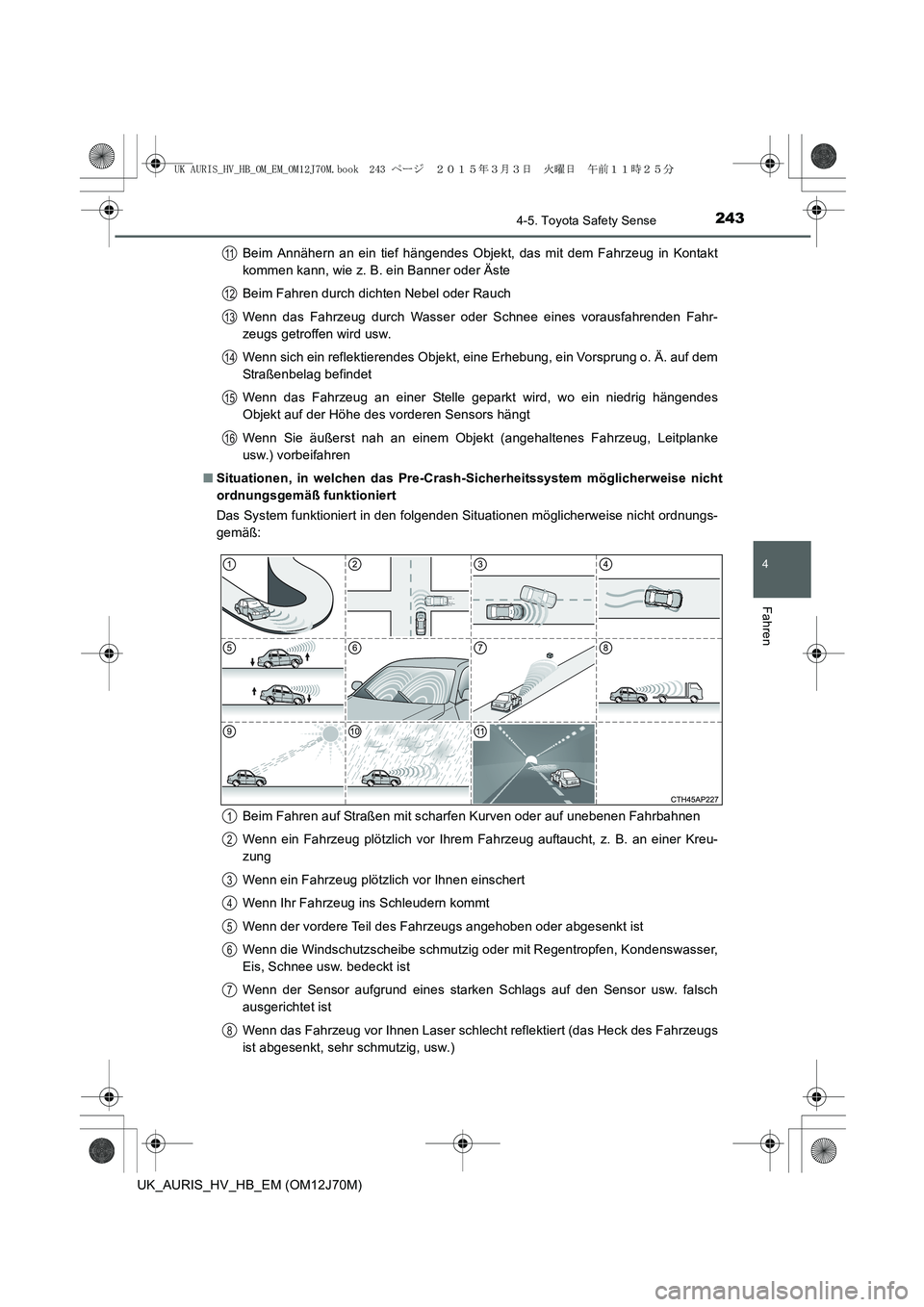 TOYOTA AURIS HYBRID 2015  Betriebsanleitungen (in German) 2434-5. Toyota Safety Sense
4
Fahren
UK_AURIS_HV_HB_EM (OM12J70M)Beim Annähern an ein tief hängendes Objekt, das mit dem Fahrzeug in Kontakt
kommen kann, wie z. B. ein Banner oder Äste
Beim Fahren 