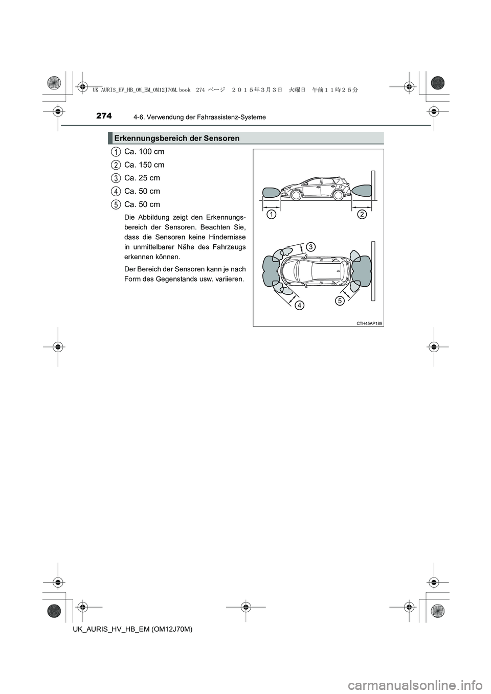 TOYOTA AURIS HYBRID 2015  Betriebsanleitungen (in German) 2744-6. Verwendung der Fahrassistenz-Systeme
UK_AURIS_HV_HB_EM (OM12J70M)
Ca. 100 cm
Ca. 150 cm
Ca. 25 cm
Ca. 50 cm
Ca. 50 cm
Die Abbildung zeigt den Erkennungs-
bereich der Sensoren. Beachten Sie,
da