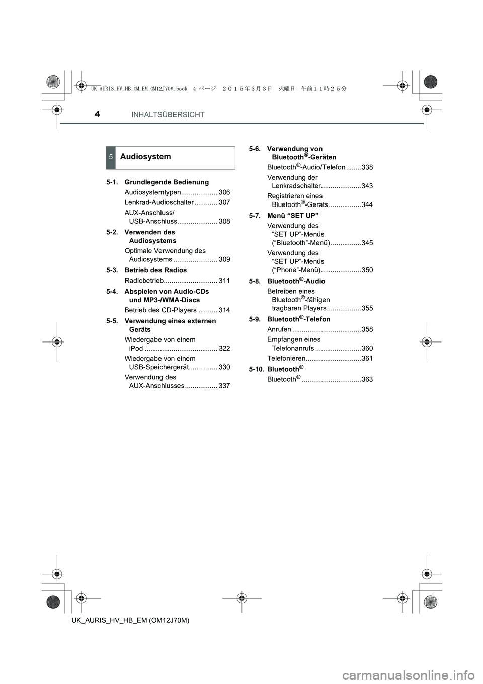 TOYOTA AURIS HYBRID 2015  Betriebsanleitungen (in German) INHALTSÜBERSICHT4
UK_AURIS_HV_HB_EM (OM12J70M)5-1. Grundlegende Bedienung
Audiosystemtypen................... 306
Lenkrad-Audioschalter ............ 307
AUX-Anschluss/
USB-Anschluss..................
