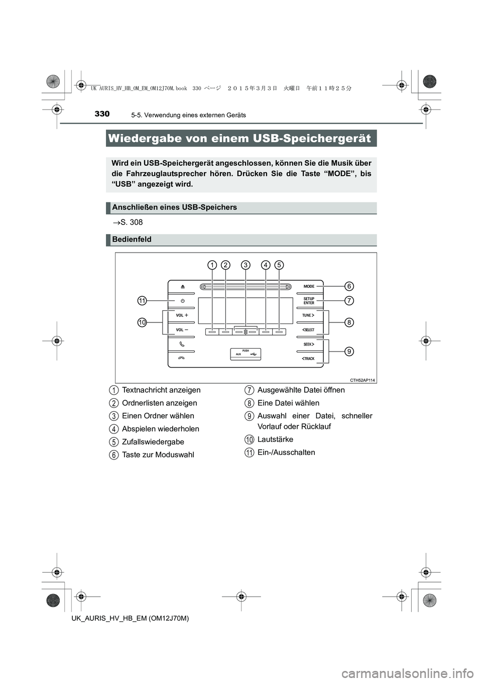 TOYOTA AURIS HYBRID 2015 Betriebsanleitungen (in German) 3305-5. Verwendung eines externen Geräts
UK_AURIS_HV_HB_EM (OM12J70M)
→S. 308
Wiedergabe von einem USB-Speichergerät
Wird ein USB-Speichergerät angeschlossen, können Sie die Musik über
die Fahr TOYOTA AURIS HYBRID 2015 Betriebsanleitungen (in German) 3305-5. Verwendung eines externen Geräts
UK_AURIS_HV_HB_EM (OM12J70M)
→S. 308
Wiedergabe von einem USB-Speichergerät
Wird ein USB-Speichergerät angeschlossen, können Sie die Musik über
die Fahr