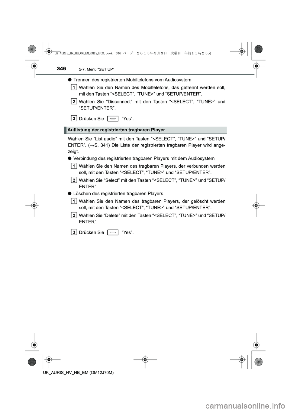 TOYOTA AURIS HYBRID 2015 Betriebsanleitungen (in German) 3465-7. Menü “SET UP”
UK_AURIS_HV_HB_EM (OM12J70M)
●Trennen des registrierten Mobiltelefons vom Audiosystem
Wählen Sie den Namen des Mobiltelefons, das getrennt werden soll,
mit den Tasten “ TOYOTA AURIS HYBRID 2015 Betriebsanleitungen (in German) 3465-7. Menü “SET UP”
UK_AURIS_HV_HB_EM (OM12J70M)
●Trennen des registrierten Mobiltelefons vom Audiosystem
Wählen Sie den Namen des Mobiltelefons, das getrennt werden soll,
mit den Tasten “